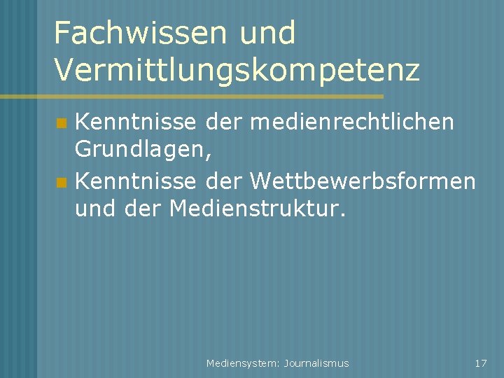 Fachwissen und Vermittlungskompetenz Kenntnisse der medienrechtlichen Grundlagen, Kenntnisse der Wettbewerbsformen und der Medienstruktur. Mediensystem: