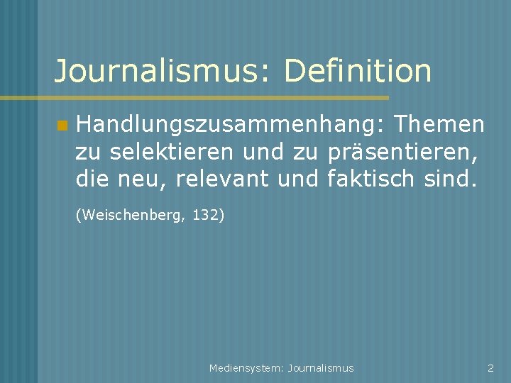 Journalismus: Definition Handlungszusammenhang: Themen zu selektieren und zu präsentieren, die neu, relevant und faktisch