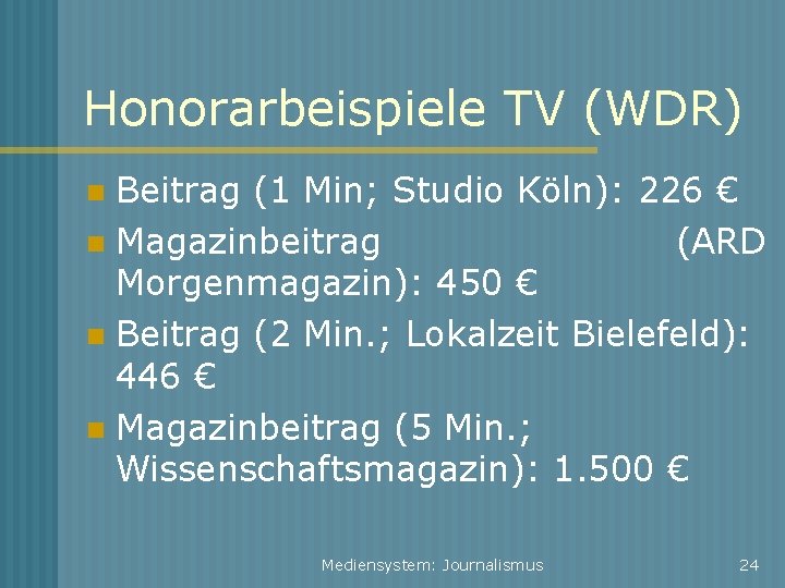 Honorarbeispiele TV (WDR) Beitrag (1 Min; Studio Köln): 226 € Magazinbeitrag (ARD Morgenmagazin): 450