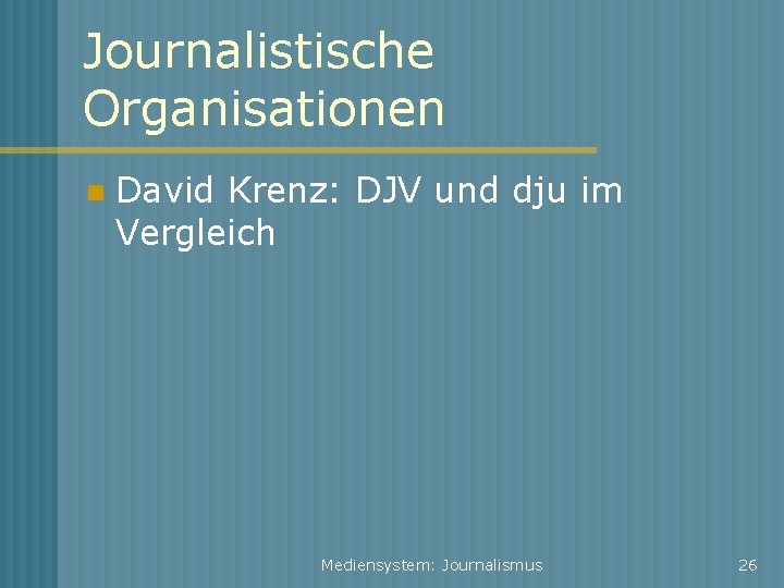 Journalistische Organisationen David Krenz: DJV und dju im Vergleich Mediensystem: Journalismus 26 