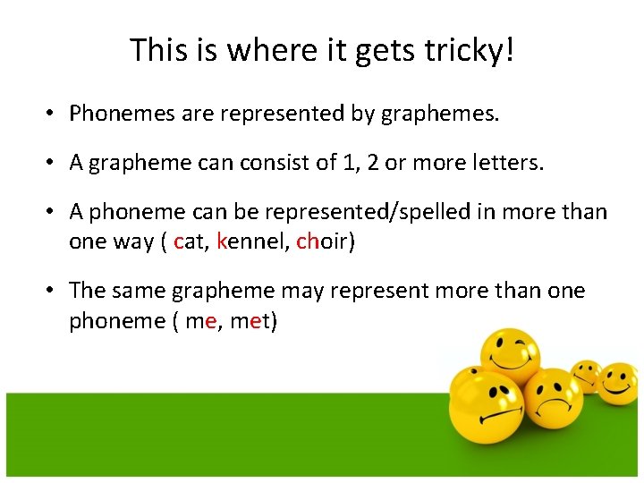 This is where it gets tricky! • Phonemes are represented by graphemes. • A