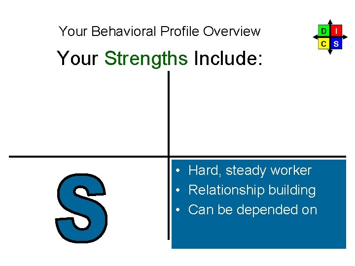 Your Behavioral Profile Overview Your Strengths Include: S • Hard, steady worker • Relationship