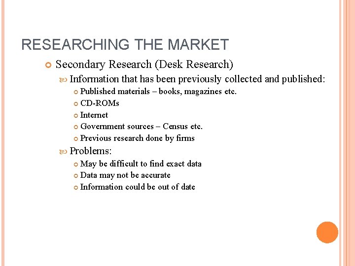 RESEARCHING THE MARKET Secondary Research (Desk Research) Information that has been previously collected Published