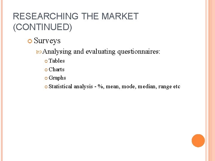 RESEARCHING THE MARKET (CONTINUED) Surveys Analysing and evaluating questionnaires: Tables Charts Graphs Statistical analysis