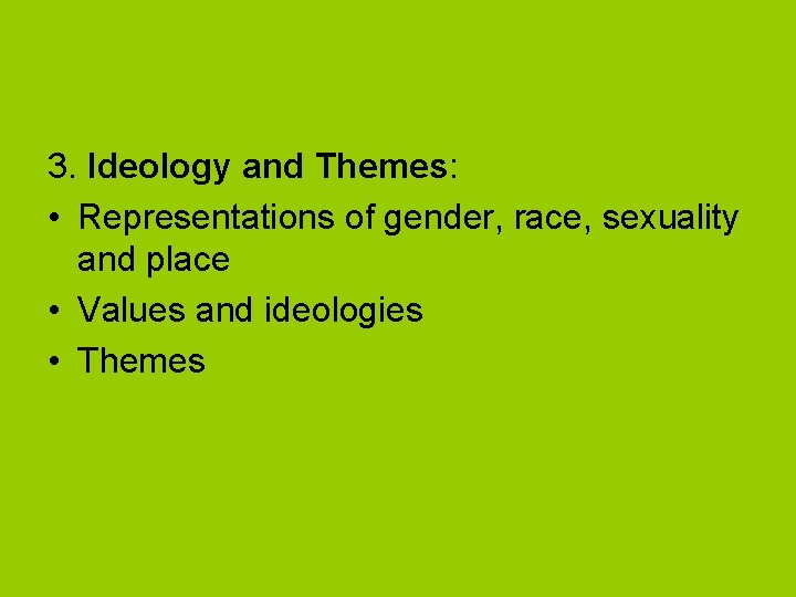 3. Ideology and Themes: • Representations of gender, race, sexuality and place • Values