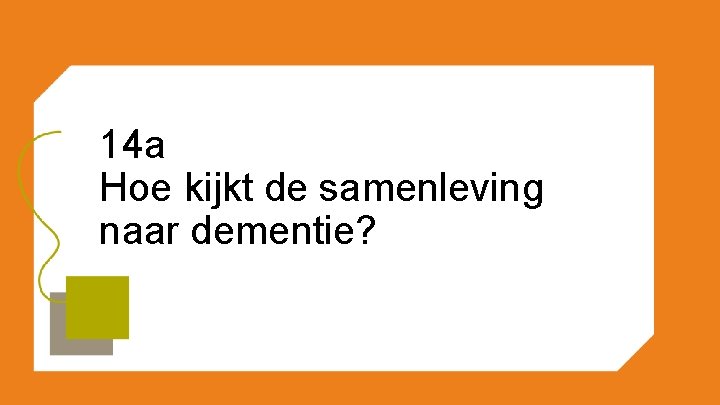 14 a Hoe kijkt de samenleving naar dementie? 