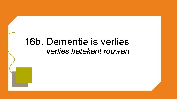 16 b. Dementie is verlies betekent rouwen 