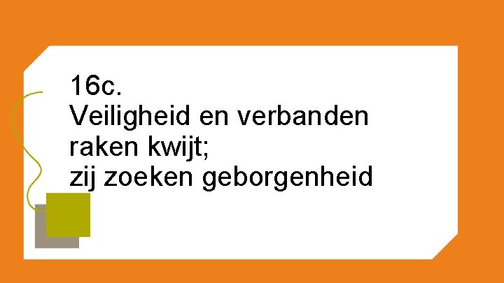 16 c. Veiligheid en verbanden raken kwijt; zij zoeken geborgenheid 