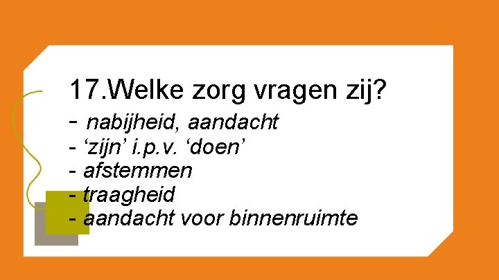 17. Welke zorg vragen zij? - nabijheid, aandacht - ‘zijn’ i. p. v. ‘doen’