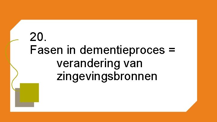 20. Fasen in dementieproces = verandering van zingevingsbronnen 