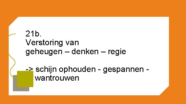 21 b. Verstoring van geheugen – denken – regie -> schijn ophouden - gespannen