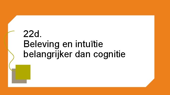 22 d. Beleving en intuïtie belangrijker dan cognitie 