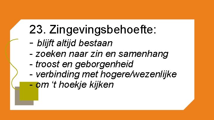 23. Zingevingsbehoefte: - blijft altijd bestaan - zoeken naar zin en samenhang - troost