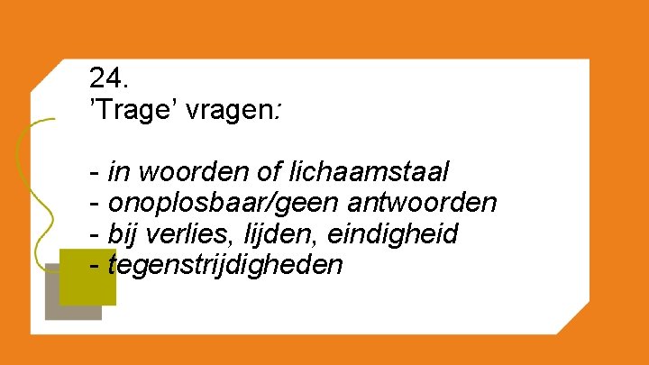 24. ’Trage’ vragen: - in woorden of lichaamstaal - onoplosbaar/geen antwoorden - bij verlies,