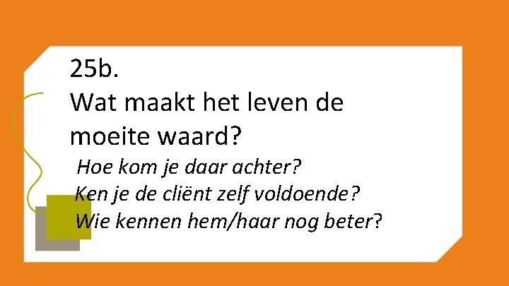 25 b. Wat maakt het leven de moeite waard? -Hoe kom je daar achter?