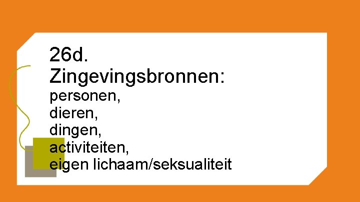 26 d. Zingevingsbronnen: personen, dieren, dingen, activiteiten, eigen lichaam/seksualiteit 