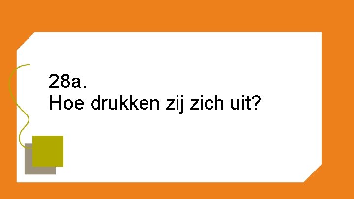 28 a. Hoe drukken zij zich uit? 