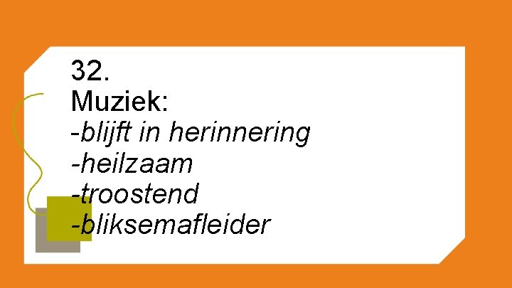 32. Muziek: -blijft in herinnering -heilzaam -troostend -bliksemafleider 