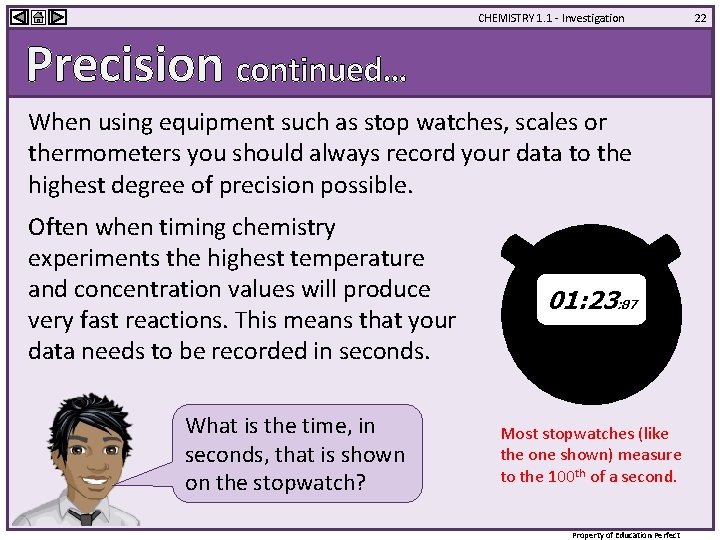CHEMISTRY 1. 1 - Investigation Precision continued… When using equipment such as stop watches,