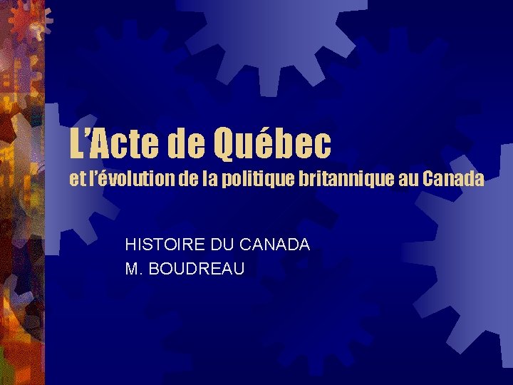 L’Acte de Québec et l’évolution de la politique britannique au Canada HISTOIRE DU CANADA