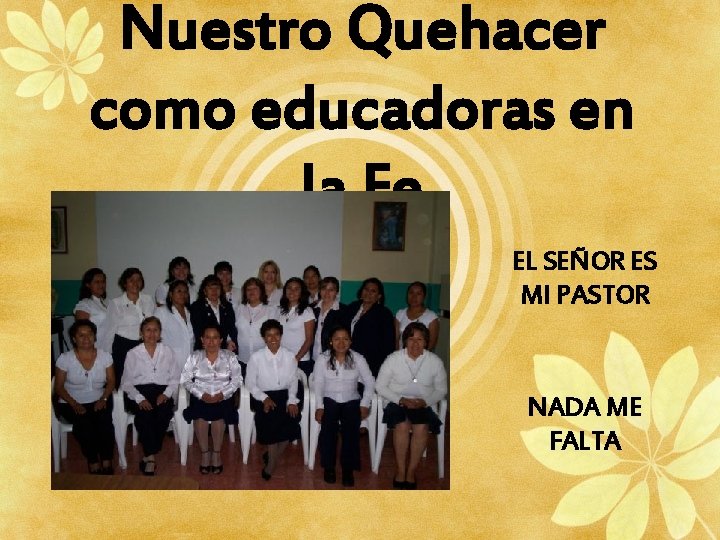 Nuestro Quehacer como educadoras en la Fe EL SEÑOR ES MI PASTOR NADA ME