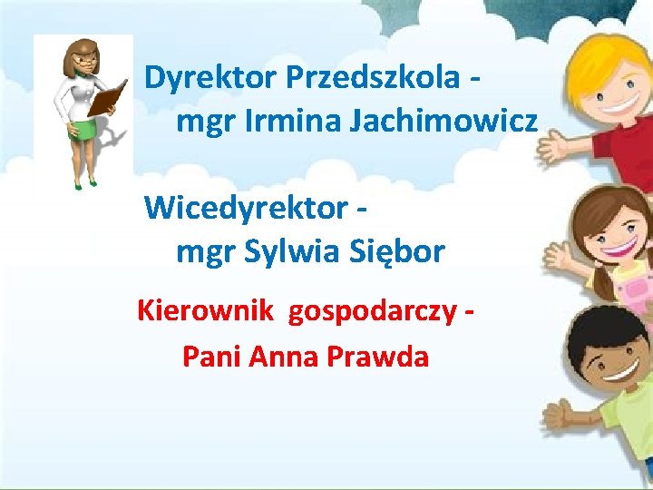 Dyrektor Przedszkola mgr Irmina Jachimowicz Wicedyrektor mgr Sylwia Siębor Kierownik gospodarczy Pani Anna Prawda