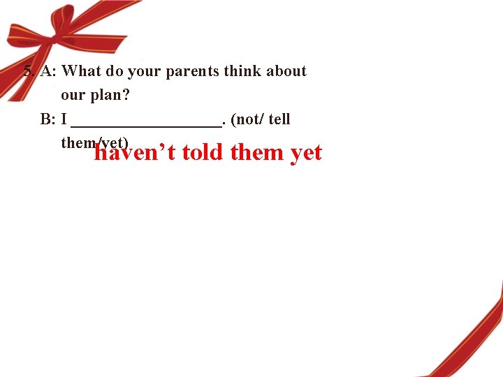 5. A: What do your parents think about our plan? B: I _________. (not/