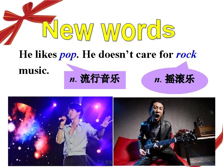 He likes pop. He doesn’t care for rock music. n. 流行音乐 n. 摇滚乐 