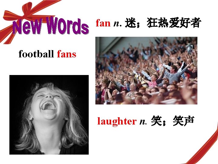 fan n. 迷；狂热爱好者 football fans laughter n. 笑；笑声 