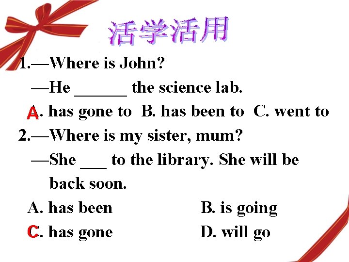 1. —Where is John? —He ______ the science lab. A. has gone to B.