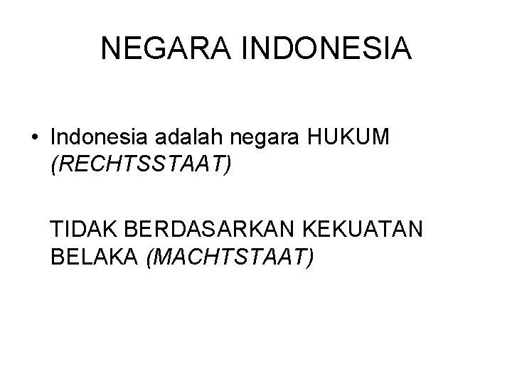 NEGARA INDONESIA • Indonesia adalah negara HUKUM (RECHTSSTAAT) TIDAK BERDASARKAN KEKUATAN BELAKA (MACHTSTAAT) 