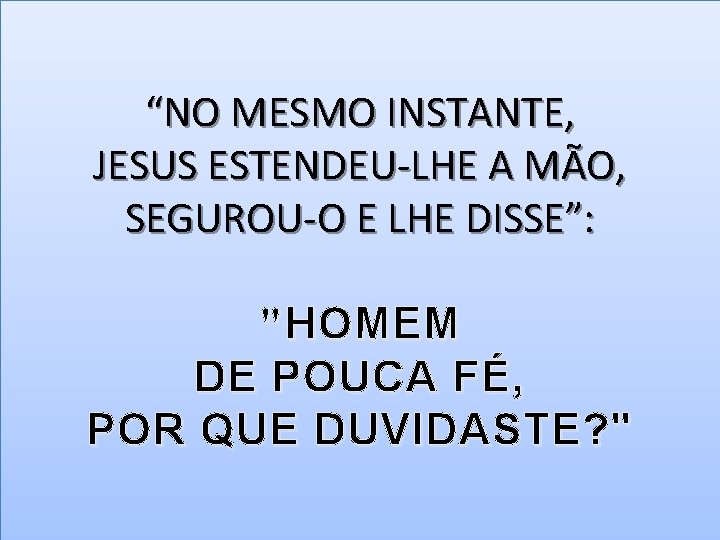 “NO MESMO INSTANTE, JESUS ESTENDEU-LHE A MÃO, SEGUROU-O E LHE DISSE”: " HOMEM DE