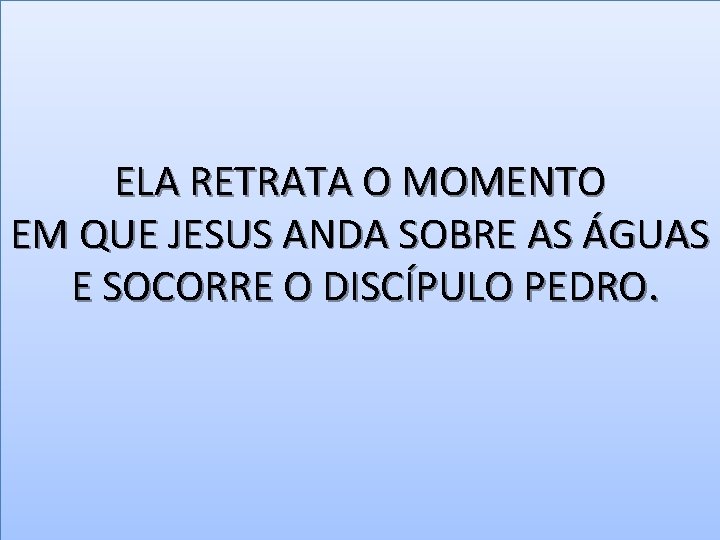 ELA RETRATA O MOMENTO EM QUE JESUS ANDA SOBRE AS ÁGUAS E SOCORRE O