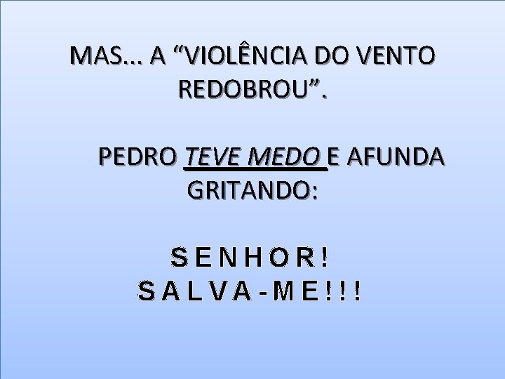 MAS. . . A “VIOLÊNCIA DO VENTO REDOBROU”. PEDRO TEVE MEDO E AFUNDA GRITANDO: