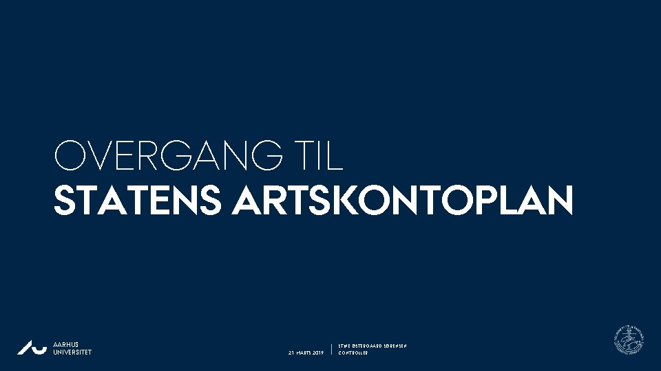 OVERGANG TIL STATENS ARTSKONTOPLAN AARHUS UNIVERSITET 21. MARTS 2019 STINE ØSTERGAARD SØRENSEN CONTROLLER 