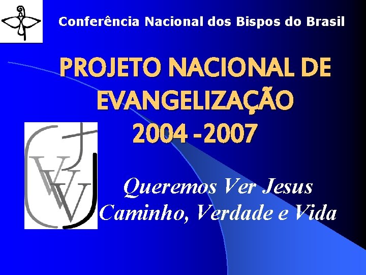 Conferência Nacional dos Bispos do Brasil PROJETO NACIONAL DE EVANGELIZAÇÃO 2004 -2007 Queremos Ver