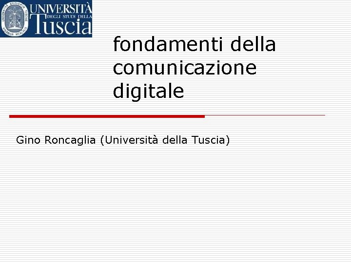 fondamenti della comunicazione digitale Gino Roncaglia (Università della Tuscia) 