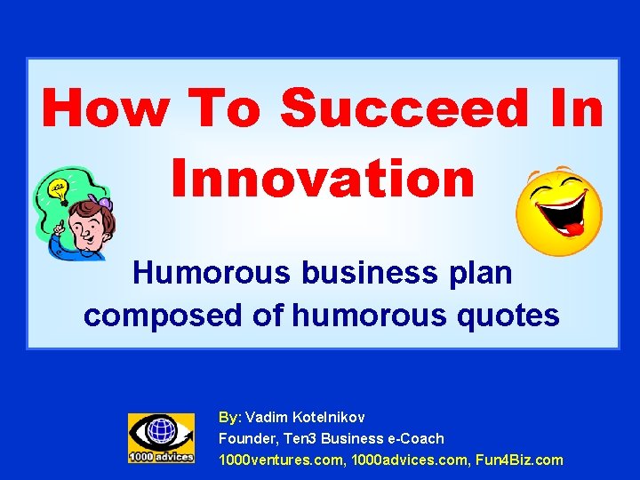 How To Succeed In Innovation Humorous business plan composed of humorous quotes By: Vadim