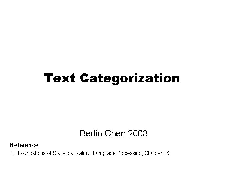 Text Categorization Berlin Chen 2003 Reference: 1. Foundations of Statistical Natural Language Processing, Chapter