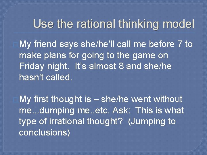 Use the rational thinking model �My friend says she/he’ll call me before 7 to