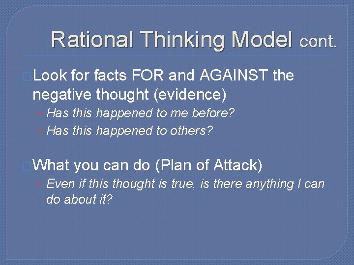 Rational Thinking Model cont. �Look for facts FOR and AGAINST the negative thought (evidence)