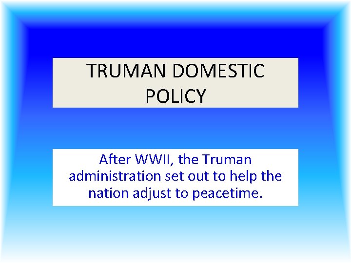 TRUMAN DOMESTIC POLICY After WWII, the Truman administration set out to help the nation