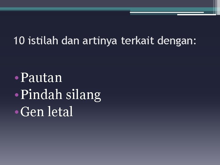 10 istilah dan artinya terkait dengan: • Pautan • Pindah silang • Gen letal