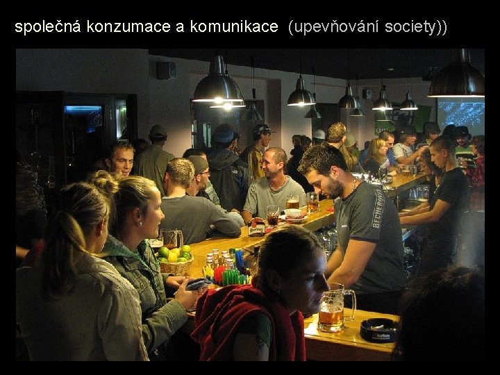 společná konzumace a komunikace (upevňování society)) 