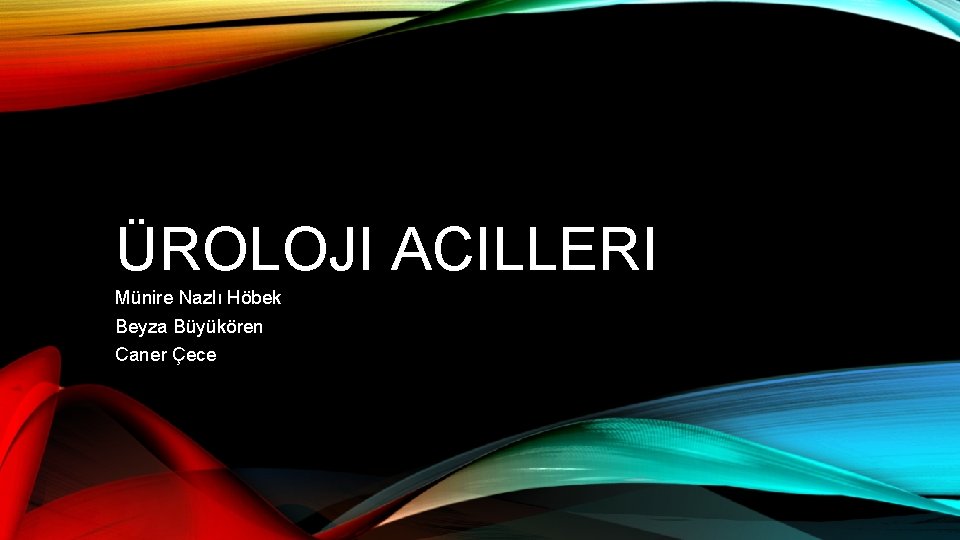 ÜROLOJI ACILLERI Münire Nazlı Höbek Beyza Büyükören Caner Çece 