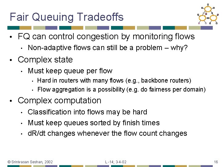 Fair Queuing Tradeoffs • FQ can control congestion by monitoring flows • • Non-adaptive