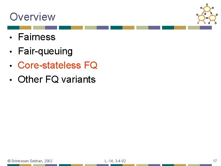 Overview Fairness • Fair-queuing • Core-stateless FQ • Other FQ variants • © Srinivasan