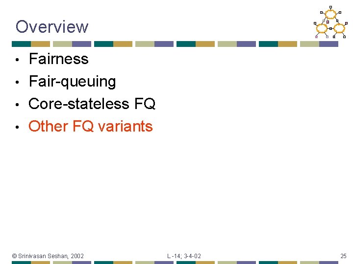 Overview Fairness • Fair-queuing • Core-stateless FQ • Other FQ variants • © Srinivasan