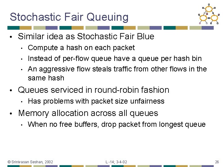 Stochastic Fair Queuing • Similar idea as Stochastic Fair Blue • • Queues serviced