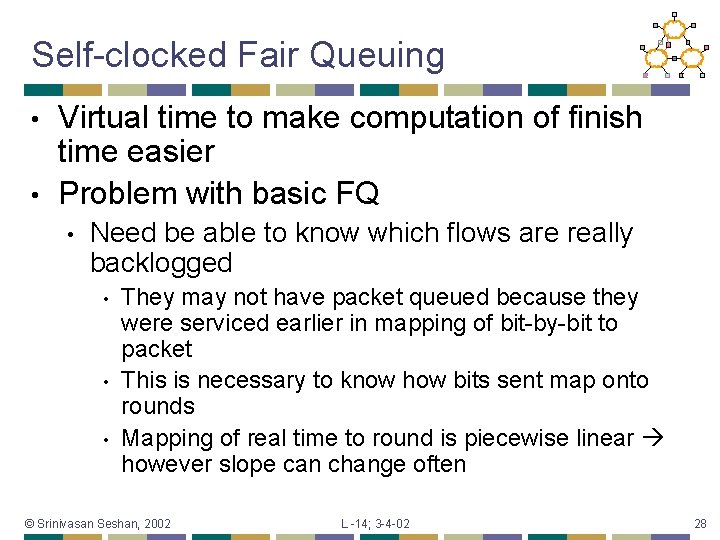 Self-clocked Fair Queuing Virtual time to make computation of finish time easier • Problem